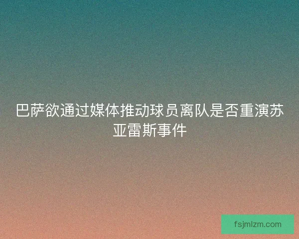 巴萨欲通过媒体推动球员离队是否重演苏亚雷斯事件
