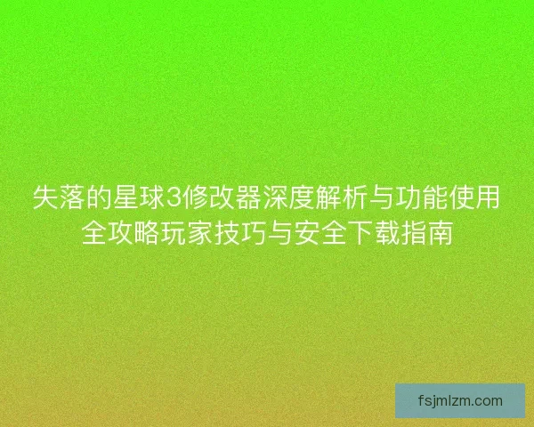 失落的星球3修改器深度解析与功能使用全攻略玩家技巧与安全下载指南