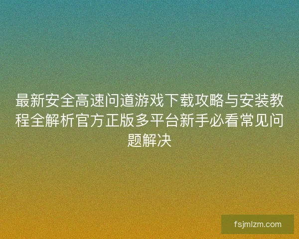 最新安全高速问道游戏下载攻略与安装教程全解析官方正版多平台新手必看常见问题解决 最新安全高速问道游戏下载攻略与安装教程全解析官方正版多平台新手必看常见问题解决