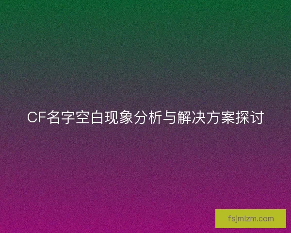 CF名字空白现象分析与解决方案探讨