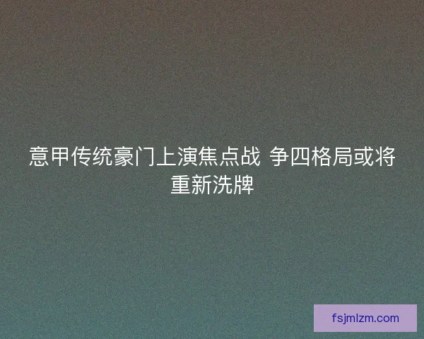 意甲传统豪门上演焦点战 争四格局或将重新洗牌