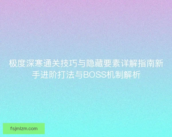 极度深寒通关技巧与隐藏要素详解指南新手进阶打法与BOSS机制解析 极度深寒通关技巧与隐藏要素详解指南新手进阶打法与BOSS机制解析