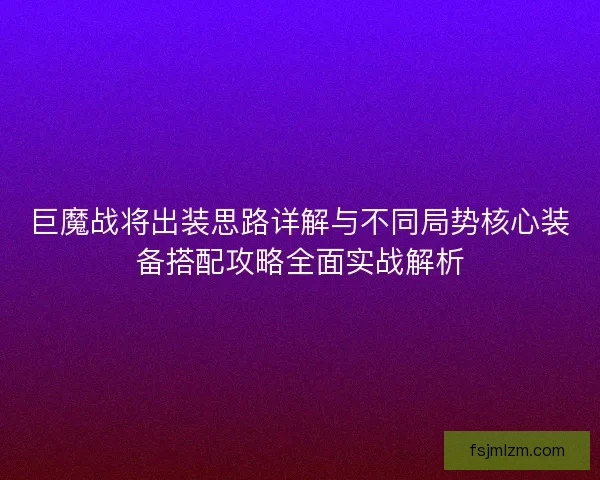 巨魔战将出装思路详解与不同局势核心装备搭配攻略全面实战解析 巨魔战将出装思路详解与不同局势核心装备搭配攻略全面实战解析
