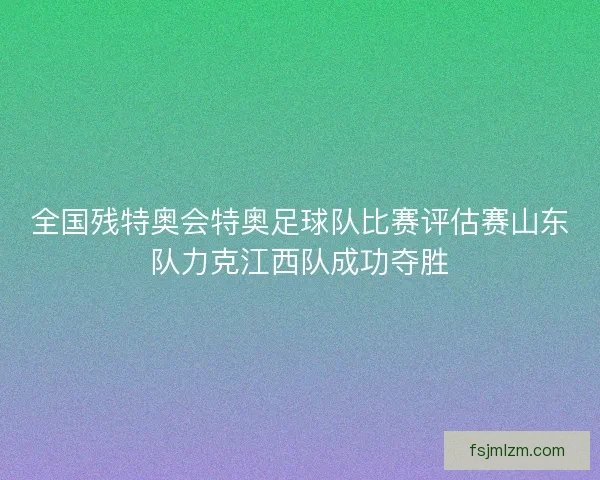 全国残特奥会特奥足球队比赛评估赛山东队力克江西队成功夺胜 全国残特奥会特奥足球队比赛评估赛山东队力克江西队成功夺胜
